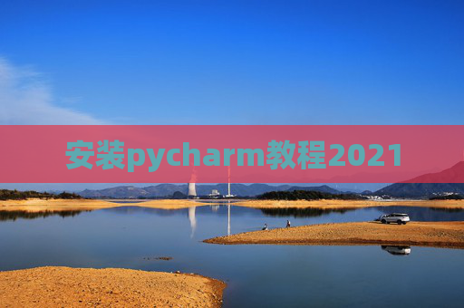 安装pycharm教程2021 安装pycharm教程2021